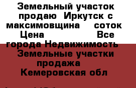 Земельный участок продаю. Иркутск с.максимовщина.12 соток › Цена ­ 1 000 000 - Все города Недвижимость » Земельные участки продажа   . Кемеровская обл.